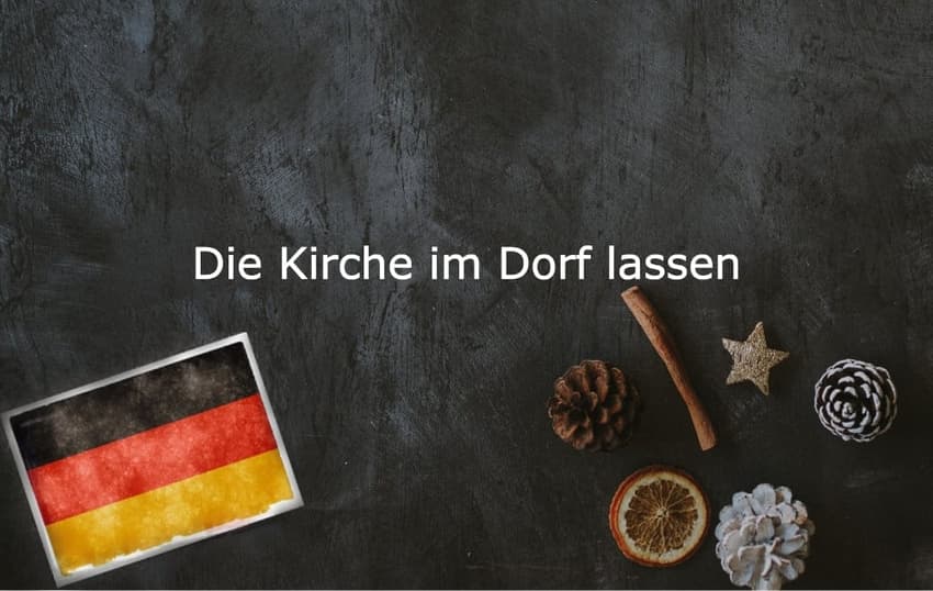 German phrase of the day: Die Kirche im Dorf lassen