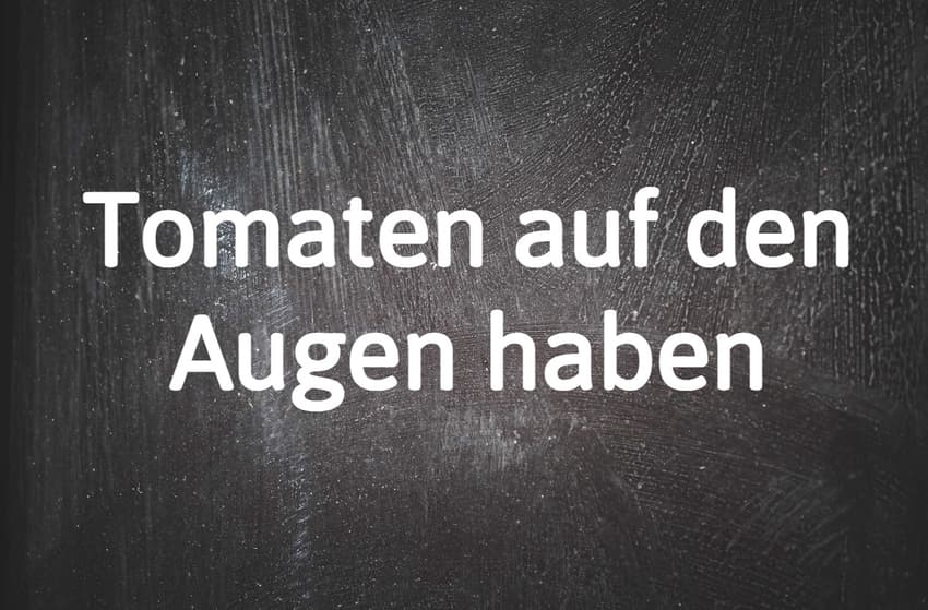 German phrase of the day: Tomaten auf den Augen haben