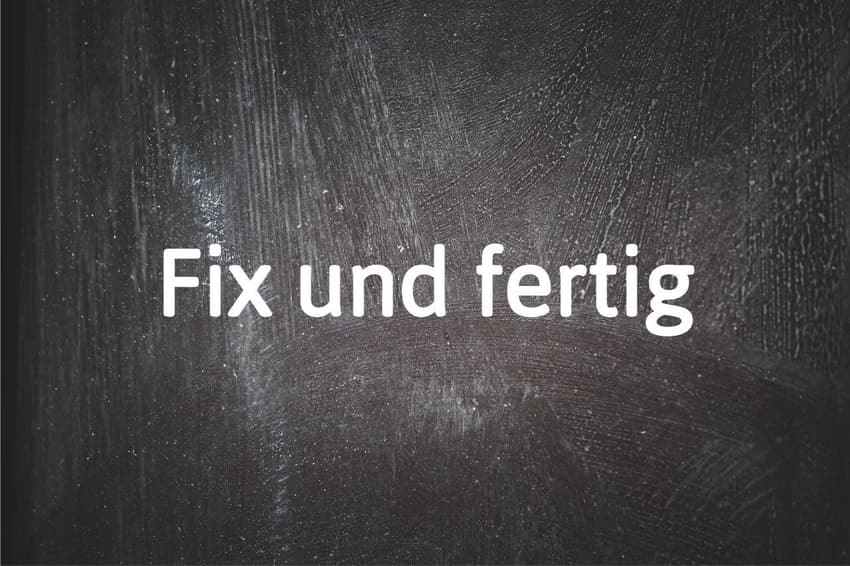 German phrase of the day: Fix und fertig