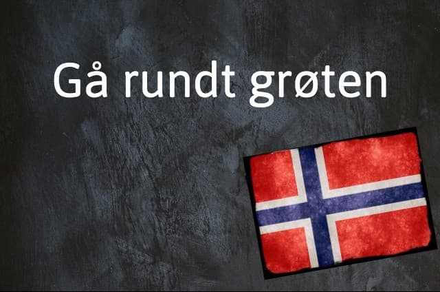 Norwegian expression of the day: Gå rundt grøten