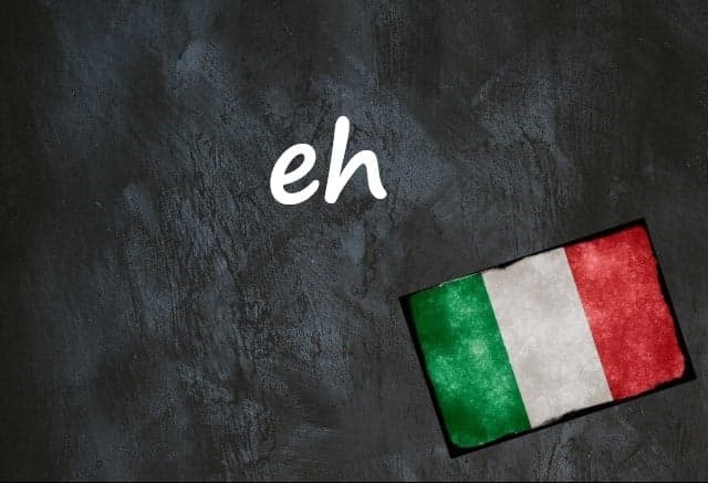 Italian word of the day: 'Eh'