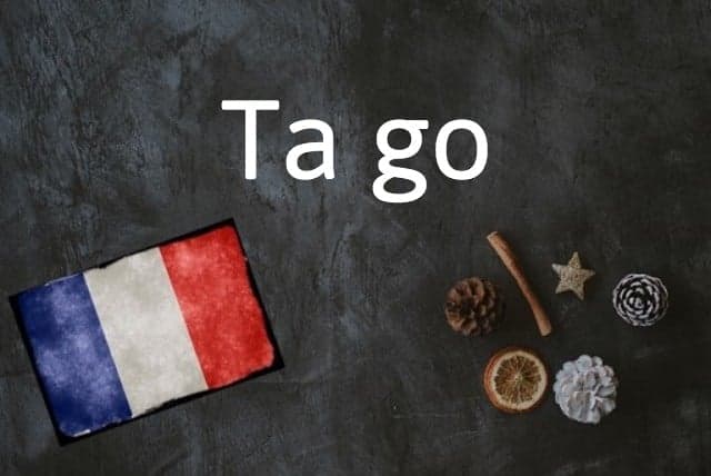 French expression of the day: Ta go
