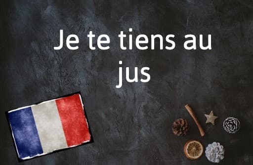 French Expression of the Day: Je te tiens au jus