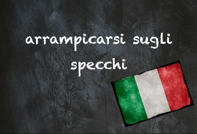 Italian expression of the day: ‘Arrampicarsi sugli specchi’