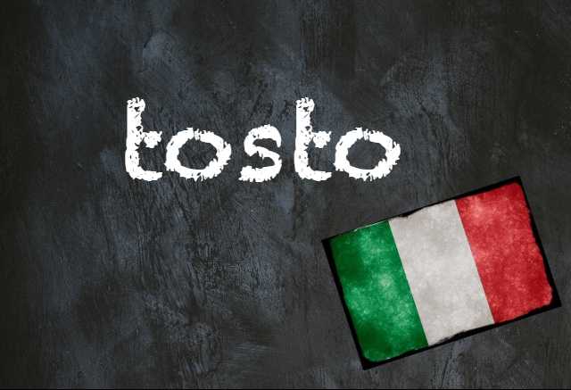 Italian word of the day: ‘Tosto’