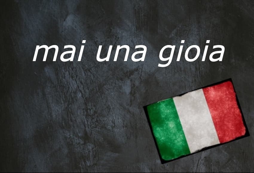 Italian expression of the day: 'Mai una gioia'