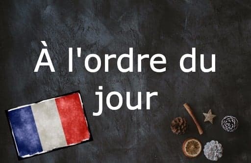 French Expression of the Day: À l'ordre du jour