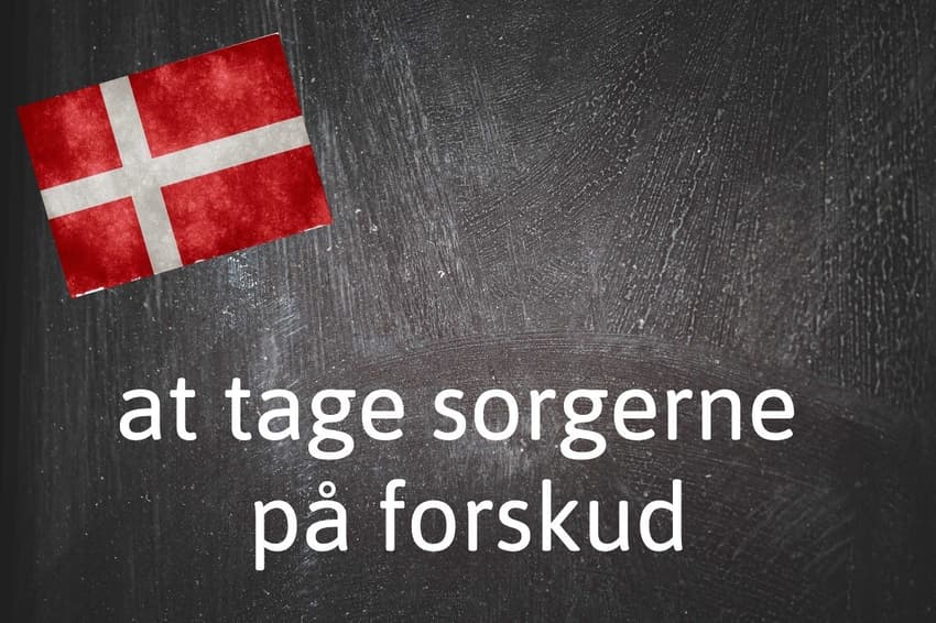 Danish expression of the day: At tage sorgerne på forskud