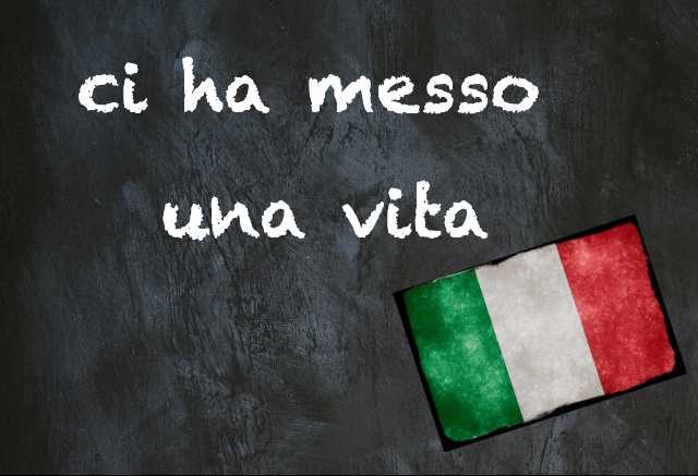 Italian expression of the day: 'Ci ha messo una vita'