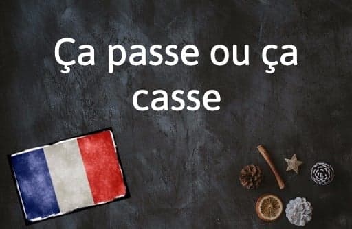 French Expression of the Day: Ça passe ou ça casse