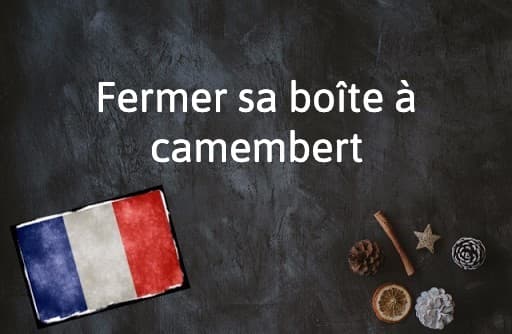 French Expression of the Day: Fermer sa boîte à camembert