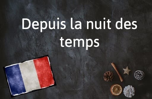 French Expression of the Day: Depuis la nuit des temps