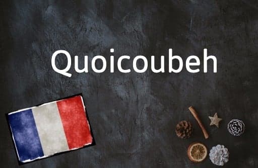 French Word of the Day: Quoicoubeh