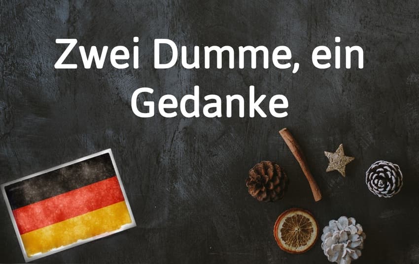 German phrase of the day: Zwei Dumme, ein Gedanke