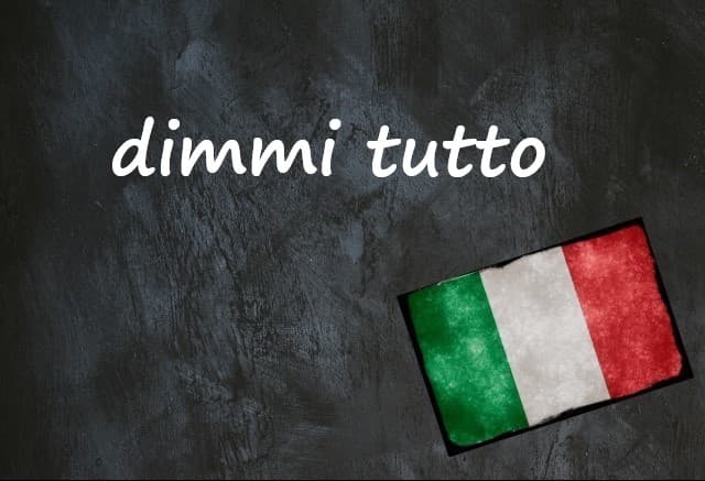 Italian expression of the day: 'Dimmi tutto'