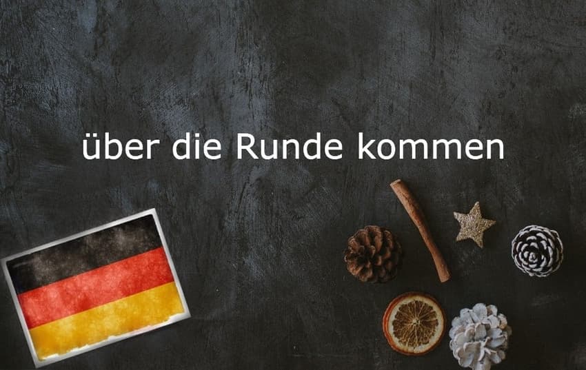 German phrase of the day: Über die Runde kommen