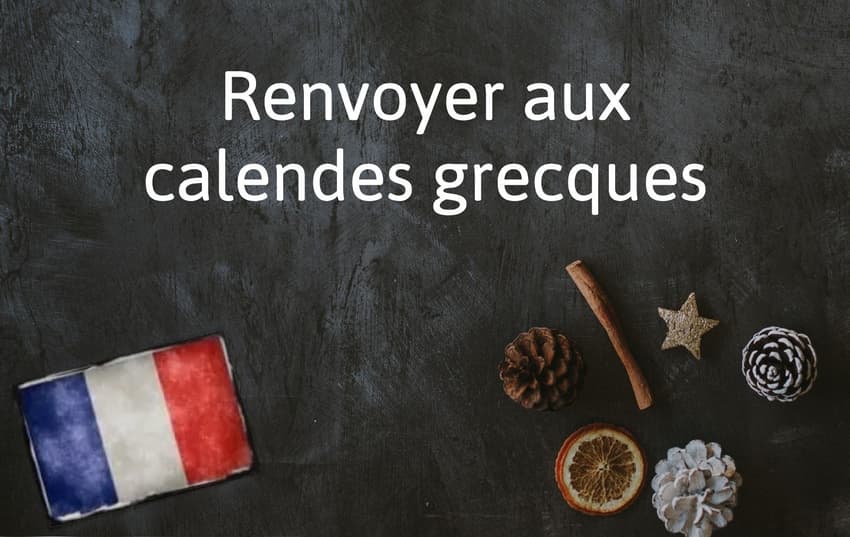 French Expression of the Day: Renvoyer aux calendes grecques