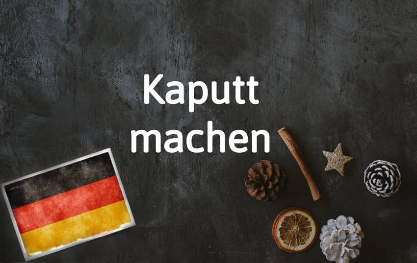 German phrase of the day: Kaputt machen