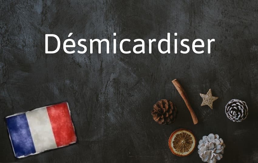 French Word of the Day: Désmicardiser
