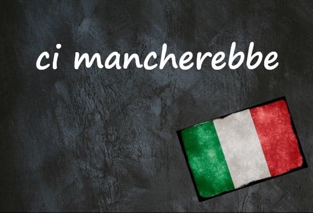 Italian expression of the day: 'Ci mancherebbe'