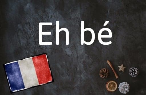 French expression of the day: Eh bé
