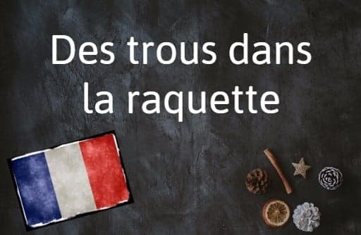 French phrase of the day: Des trous dans la raquette