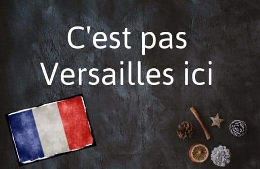 French phrase of the Day: C'est pas Versailles ici
