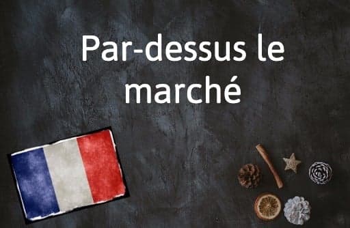 French Expression of the Day: Par-dessus le marché