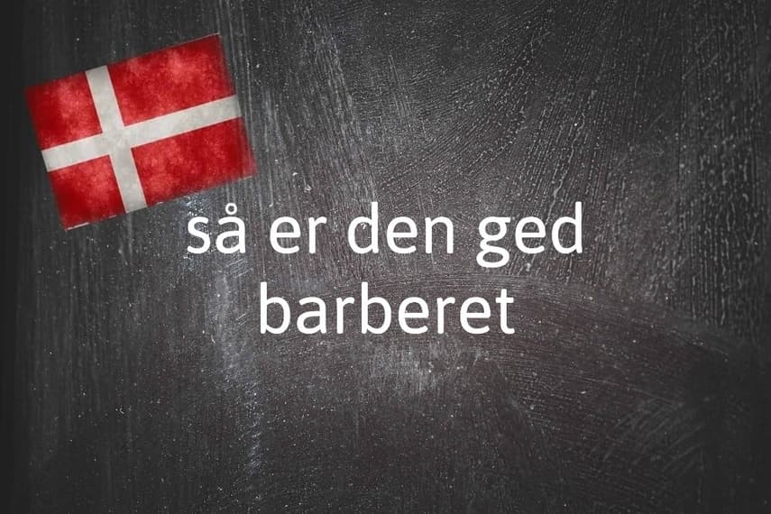 Danish expression of the day: Så er den ged barberet