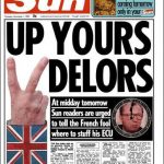 Up your Delors!: In November 1990 Frenchman Jacques Delors, who was the then president of the European Commission became an object of ridicule by the British tabloid The Sun after he tried to force European federalism on the UK. Under the headline “Up Yours Delors!”, the paper urged its readers to “tell the French fool where to stuff his ECU”. Although the issue was Europe, the famous headline is regularly regurgitated whenever Anglo anti-French sentiment is aroused.
Photo: The Sun
