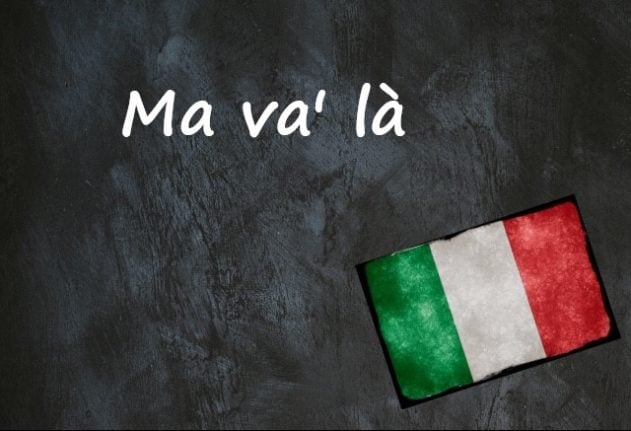 Italian expression of the day: 'Ma va' là'