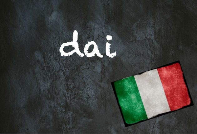 Italian word of the day: 'Dai'