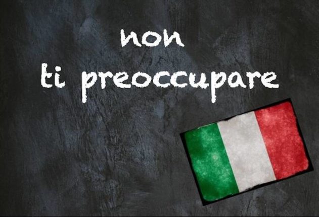Italian expression of the day: ‘Non ti preoccupare’