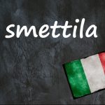 Italian expression of the day: ‘Smettila’