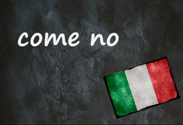 Italian expression of the day: 'Come no'