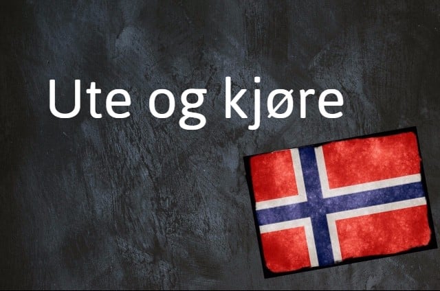 Norwegian expression of the day: Ute og kjøre