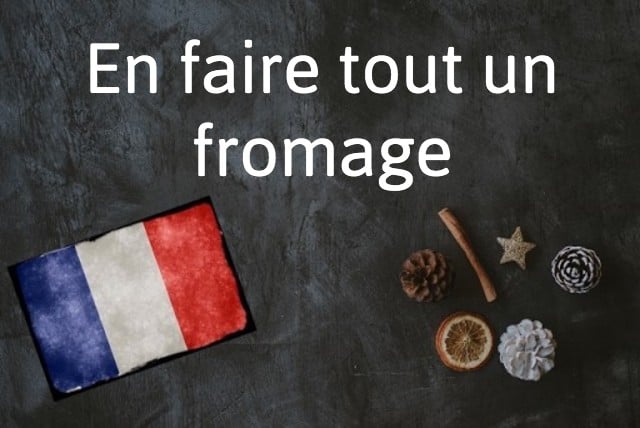French expression of the day: En faire tout un fromage