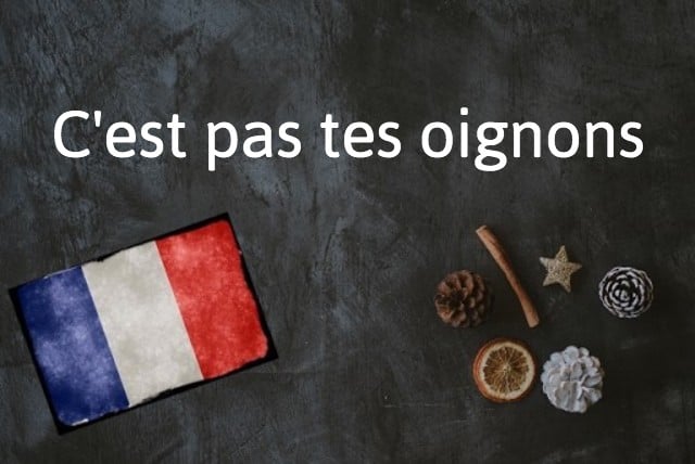 French phrase of the Day: C'est pas tes oignons