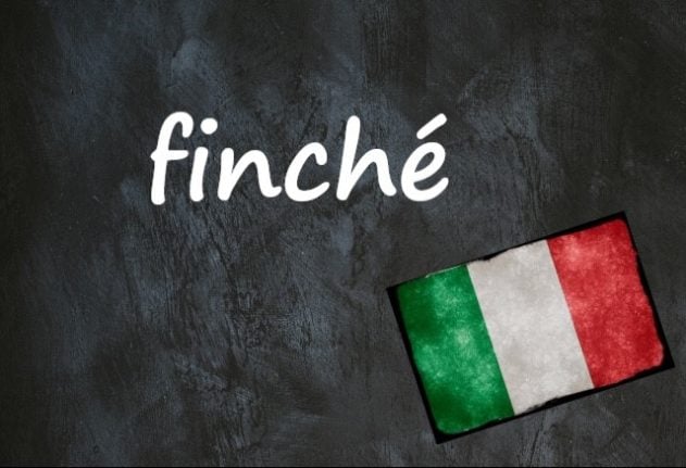 Italian word of the day: 'Finché'