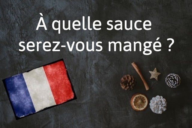 French expression of the day: À quelle sauce seras-tu mangé?