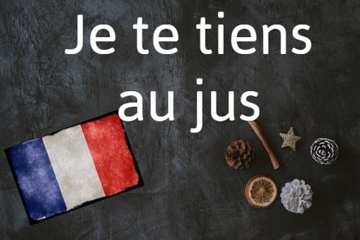 French expression of the day: Je te tiens au jus