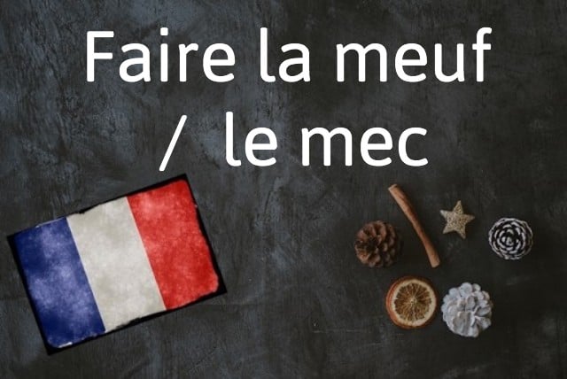 French expression of the day: Faire la meuf/le mec