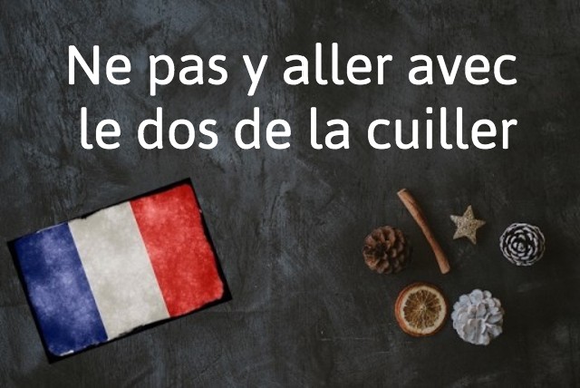 French expression of the day: Ne pas y aller avec le dos de la cuiller