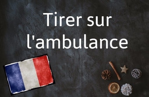 French expression of the day: Tirer sur l'ambulance
