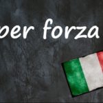 Italian expression of the day: ‘Per forza’