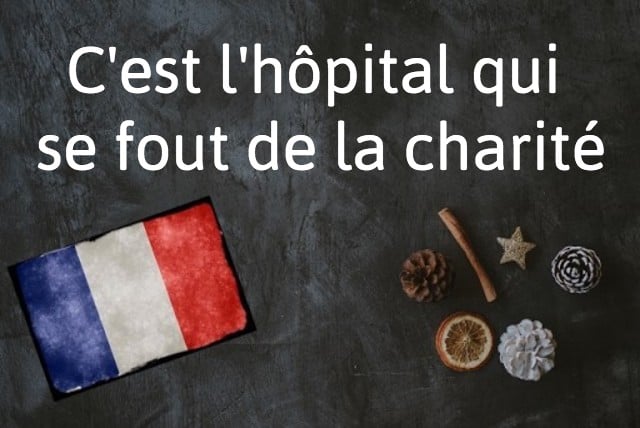 French word of the day: C'est l'hôpital qui se fout de la charité
