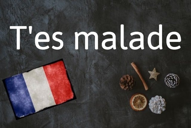 French expression of the day: T'es malade