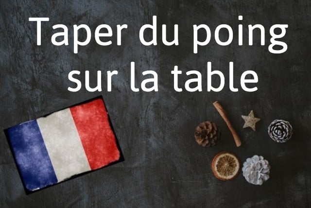 French phrase of the day: Taper du poing sur la table