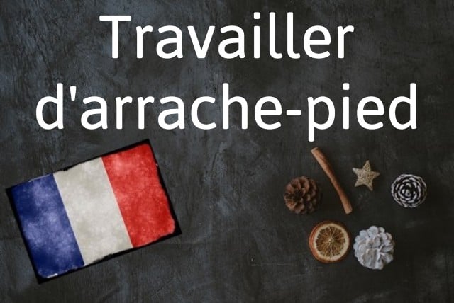 French expression of the day: Travailler d'arrache-pied