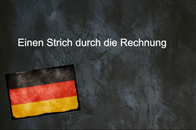 German phrase of the day: Einen Strich durch die Rechnung